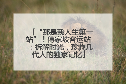 “那是我人生第一站”！傅家坡客运站：拆解时光，珍藏几代人的独家记忆